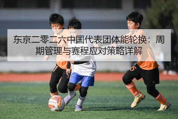 dong-jing-er-ling-er-liu-zhong-guo-dai-biao-tuan-ti-neng-lun-huan-zhou-qi-guan-li-yu-sai-cheng-ying-dui-ce-lve-xiang-jie-2-793.jpg