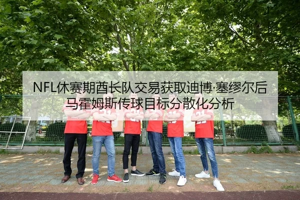 NFL休赛期酋长队交易获取迪博·塞缪尔后马霍姆斯传球目标分散化分析